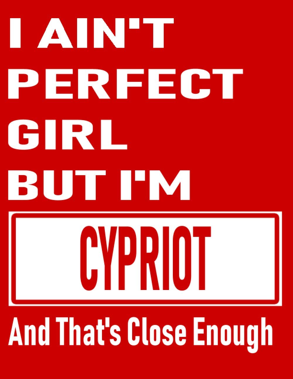 I Ain't Perfect Girl But I'm Cypriot And That's Close Enough: Funny Cypriot Notebook Journal Diary Cypriot Heritage Gift, 110 Lined pages , high-Quality Cover (8.5 x 11) Inches