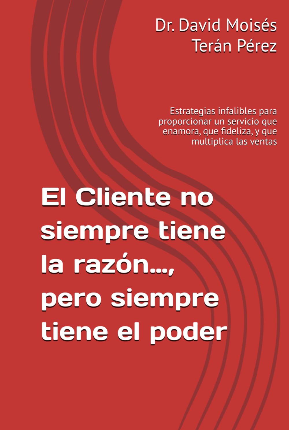 El Cliente no siempre tiene la razón…, pero siempre tiene el poder: Estrategias infalibles para proporcionar un servicio que enamora, que fideliza, y que multiplica las ventas