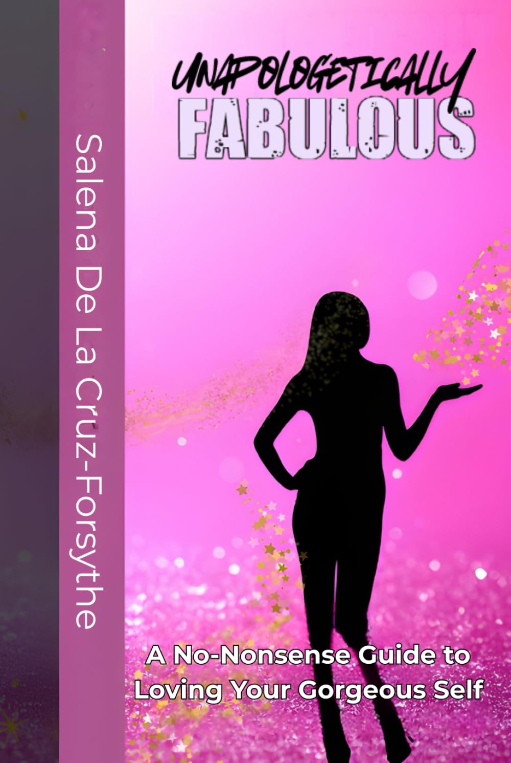 UNAPOLOGETICALLY FABULOUS:: A No-Nonsense Guide to Loving Your Gorgeous Self