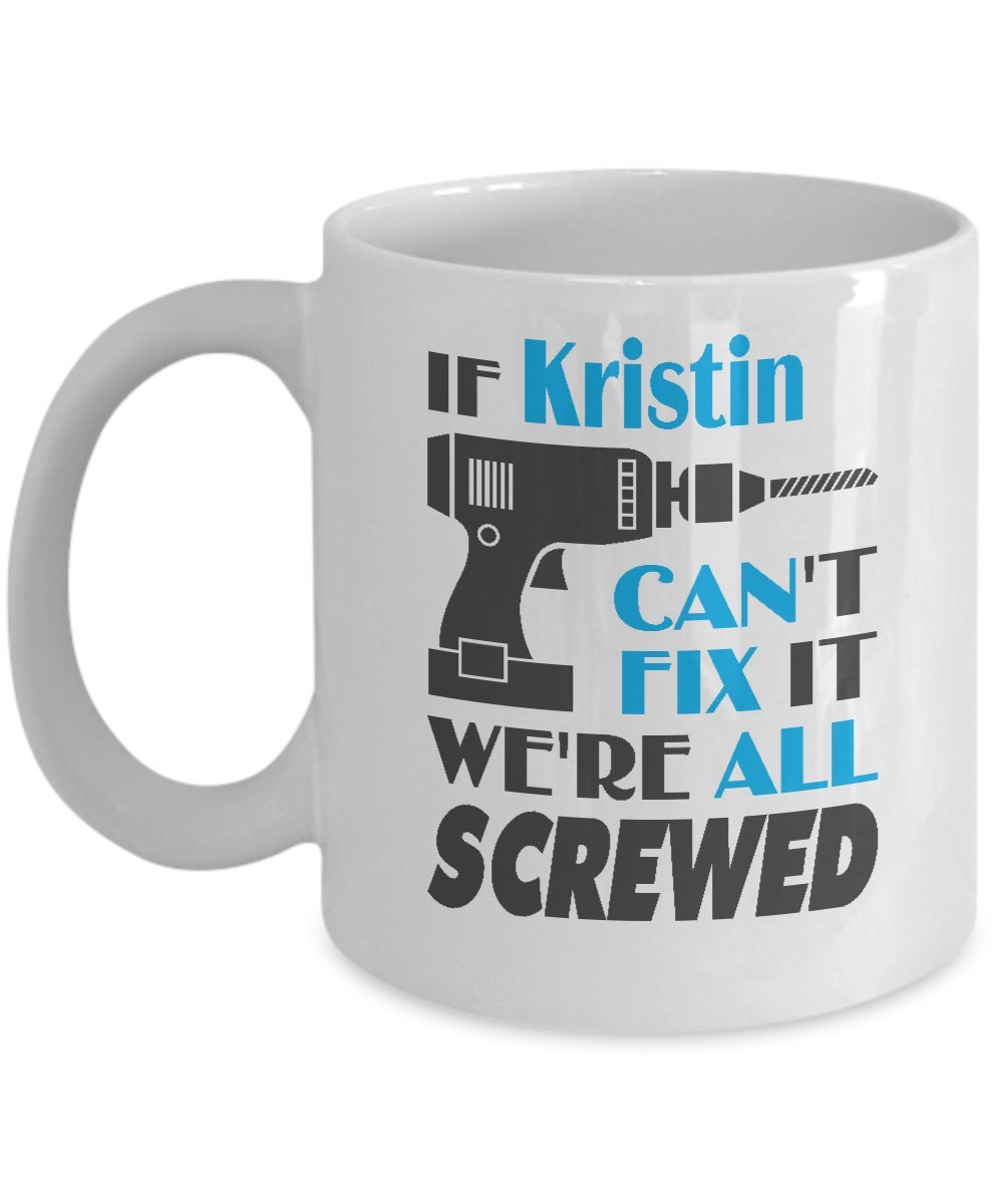 Humorous Gift Funny Coffee Mugs Gift If Kristin Can't Fix It We're All Screwed 11 oz Mugs