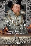James I’s Tumultuous First Year as King: Plague, Conspiracy and Catholicism