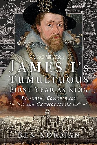 James I’s Tumultuous First Year as King: Plague, Conspiracy and Catholicism