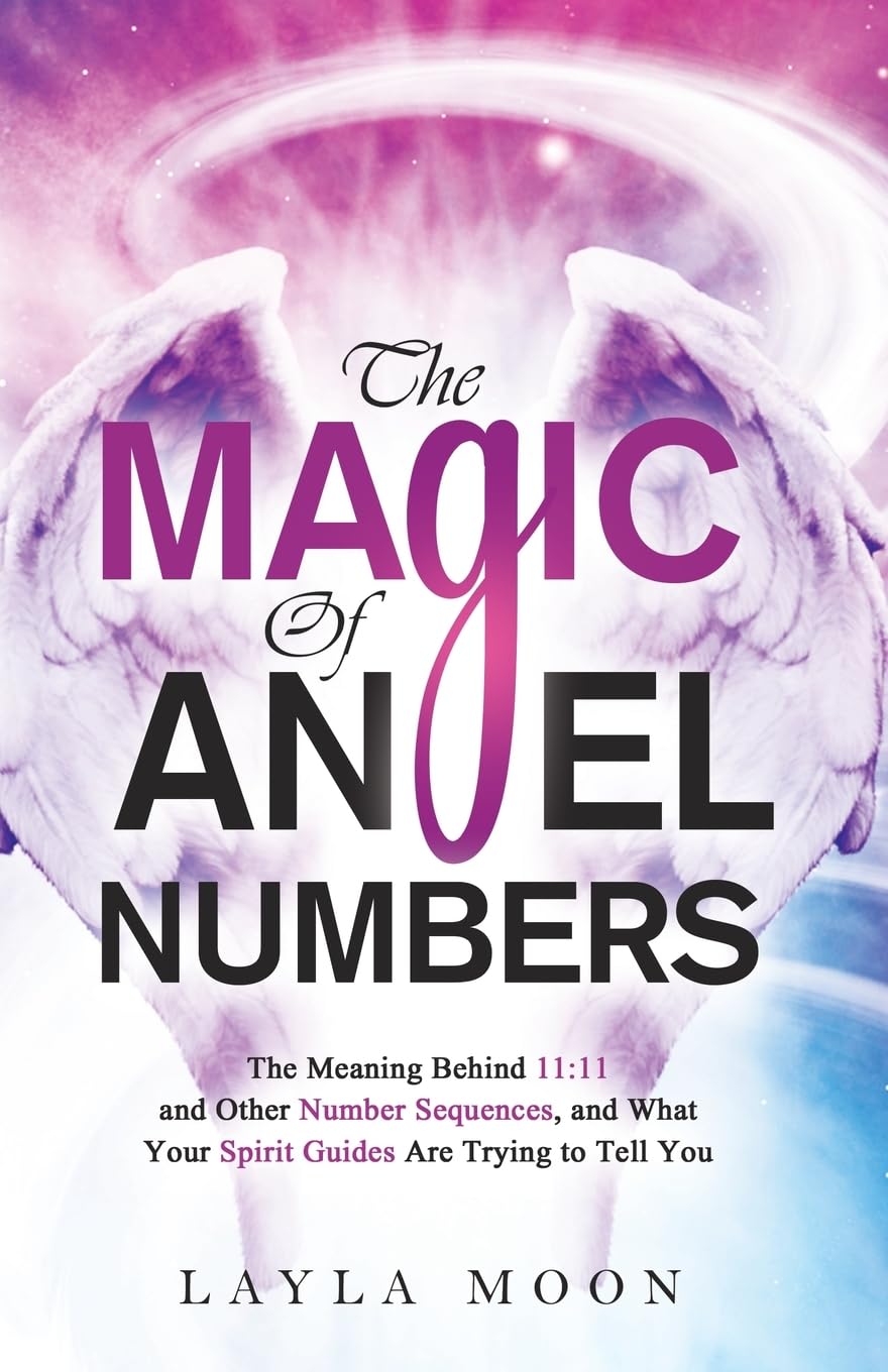 The Magic of Angel Numbers: Meanings Behind 11:11 and Other Number Sequences, and What Your Spirit Guides Are Trying to Tell You