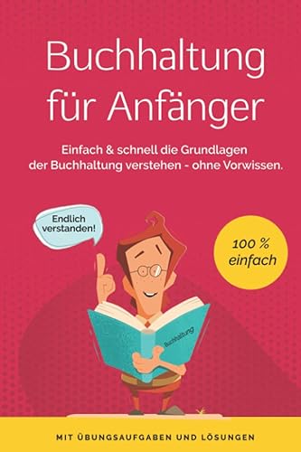 Buchhaltung für Anfänger: Einfach &amp; schnell die Grundlagen der Buchführung verstehen - ohne Vorwissen