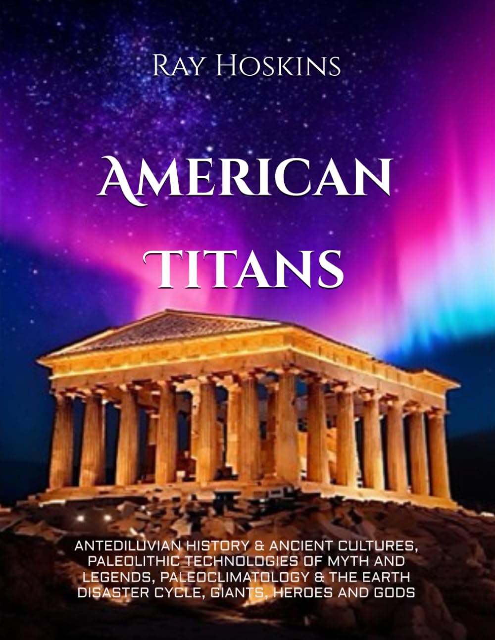 American Titans: ANTEDILUVIAN HISTORY & ANCIENT CULTURES, PALEOLITHIC TECHNOLOGIES OF MYTH AND LEGENDS, PALEOCLIMATOLOGY & THE EARTH DISASTER CYCLE, GIANTS, HEROES AND GODS