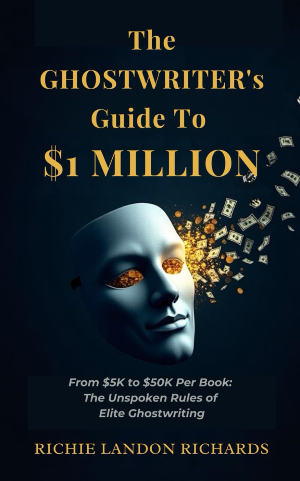 The Ghostwriter's Guide to $1 Million: From $5k to $50k Per Book: The Unspoken Rules of Elite Ghostwriting