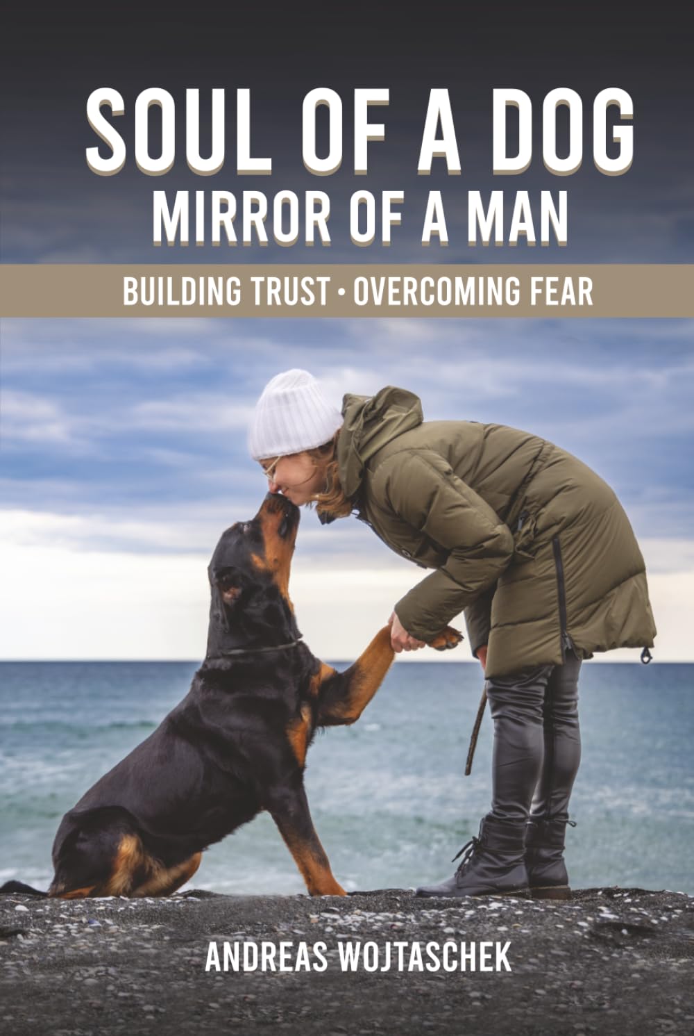 Soul of a Dog - Mirror of a Man: Building Trust, Overcoming Fear, and Becoming the Leader Your Dog Needs