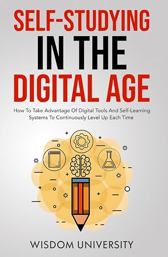 Self-Studying In The Digital Age: How To Take Advantage Of Digital Tools And Self-Learning Systems To Continuously Level Up Each Time