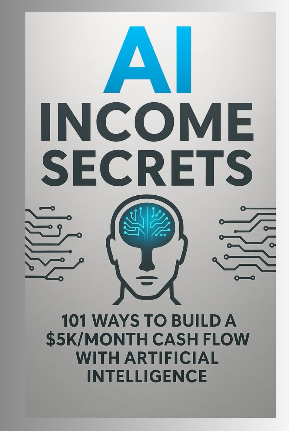 AI Income Secrets - 101 Ways to Build a $5K/Month Cash Flow with Artificial Intelligence