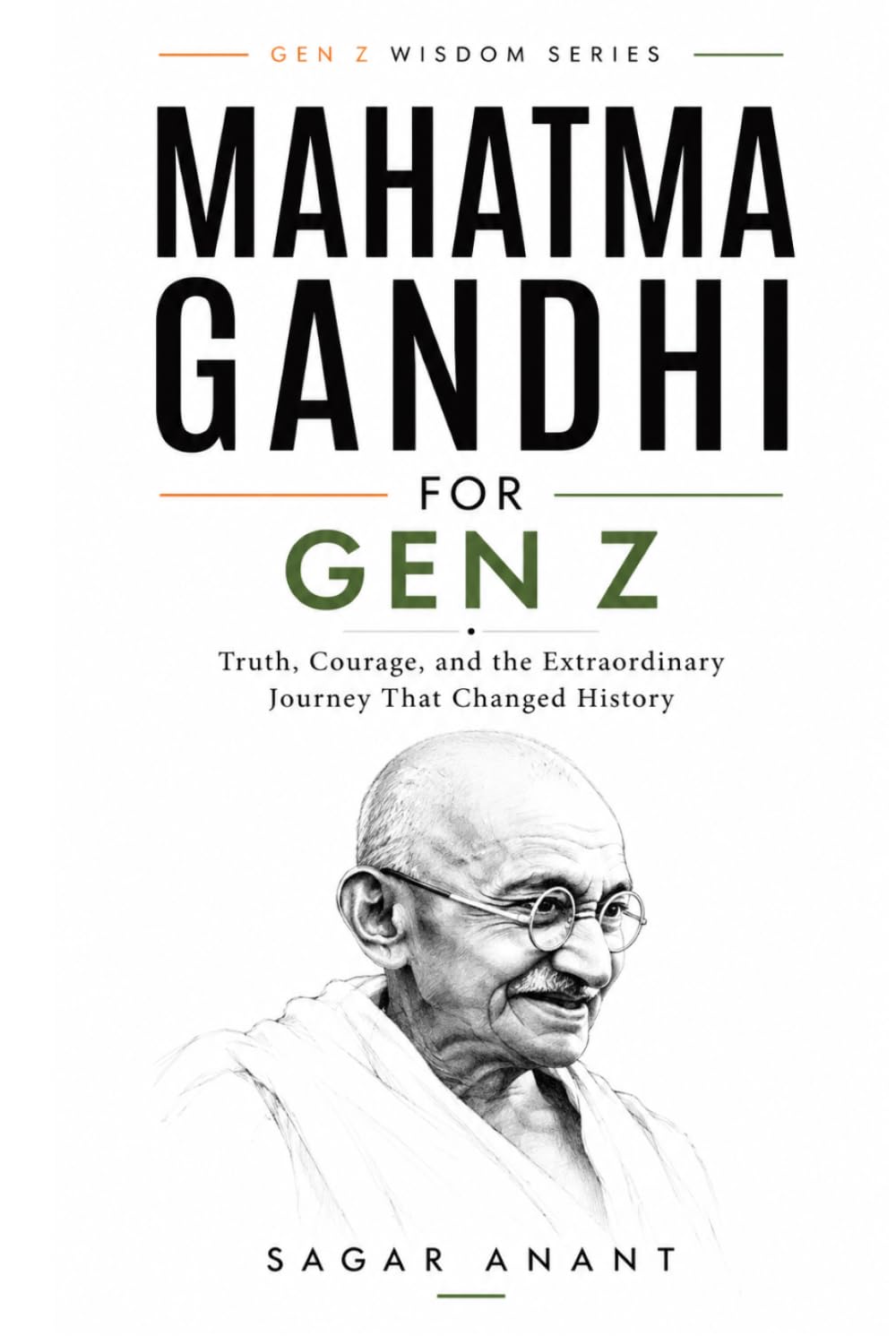 Mahatma Gandhi for Gen Z: Truth, Courage, and the Extraordinary Journey That Changed History (The Gen Z Wisdom Series)