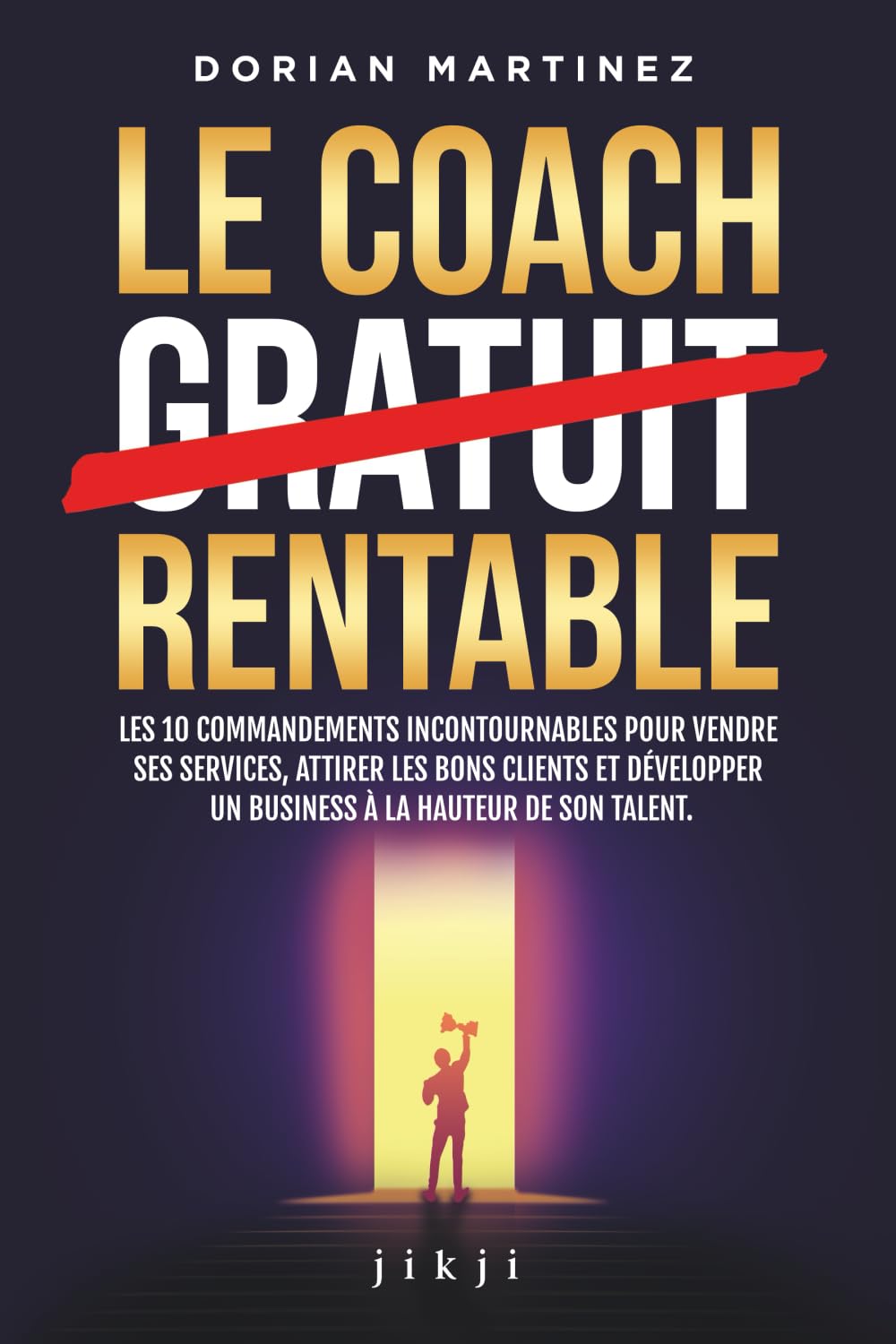 Le coach rentable: Les 10 commandements incontournables pour vendre ses services, attirer les bons clients et développer un business à la hauteur de son talent