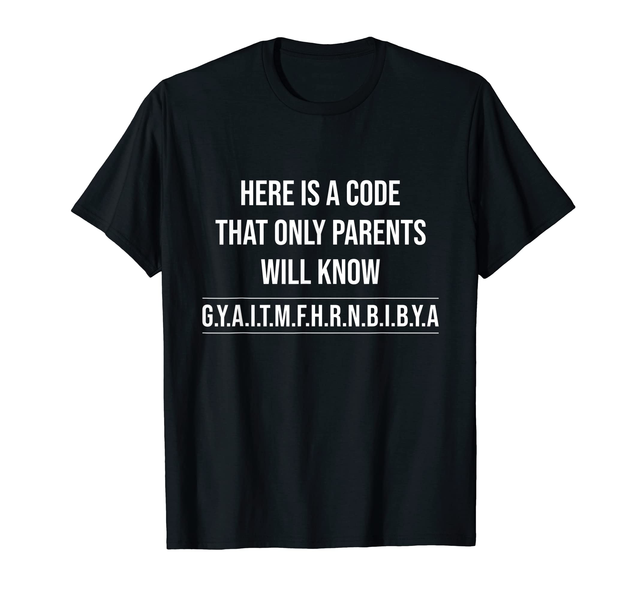 Here Is A Code That Only Parents Will Know TeeA Code That Only Parents Know G.Y.A.I.T.M.F.H.R.N.B.I.B.Y.A T-Shirt