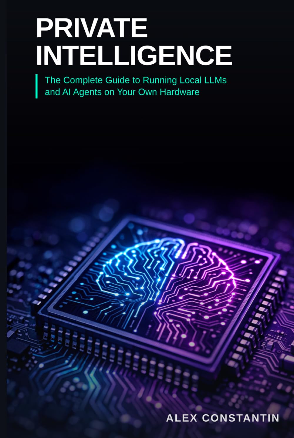 Private Intelligence: The Complete Guide to Running Local LLMs and AI Agents on Your Own Hardware