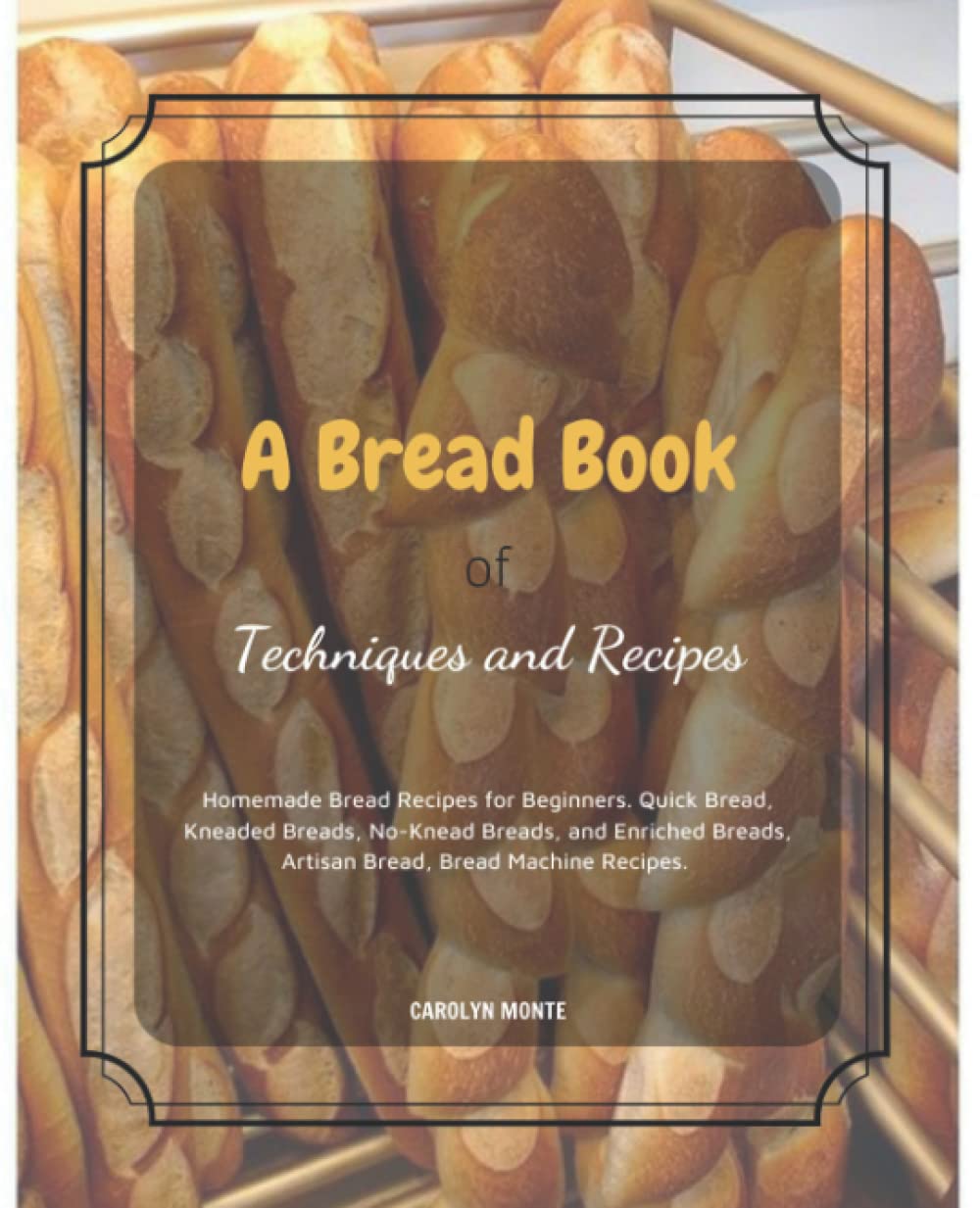A Bread Book of Techniques and Recipes: Hands-Off Recipes for Perfect Homemade Bread. Guide to Baking Kneaded Breads, No-Knead Breads, and Enriched Breads. Guide to Baking for Every Bread