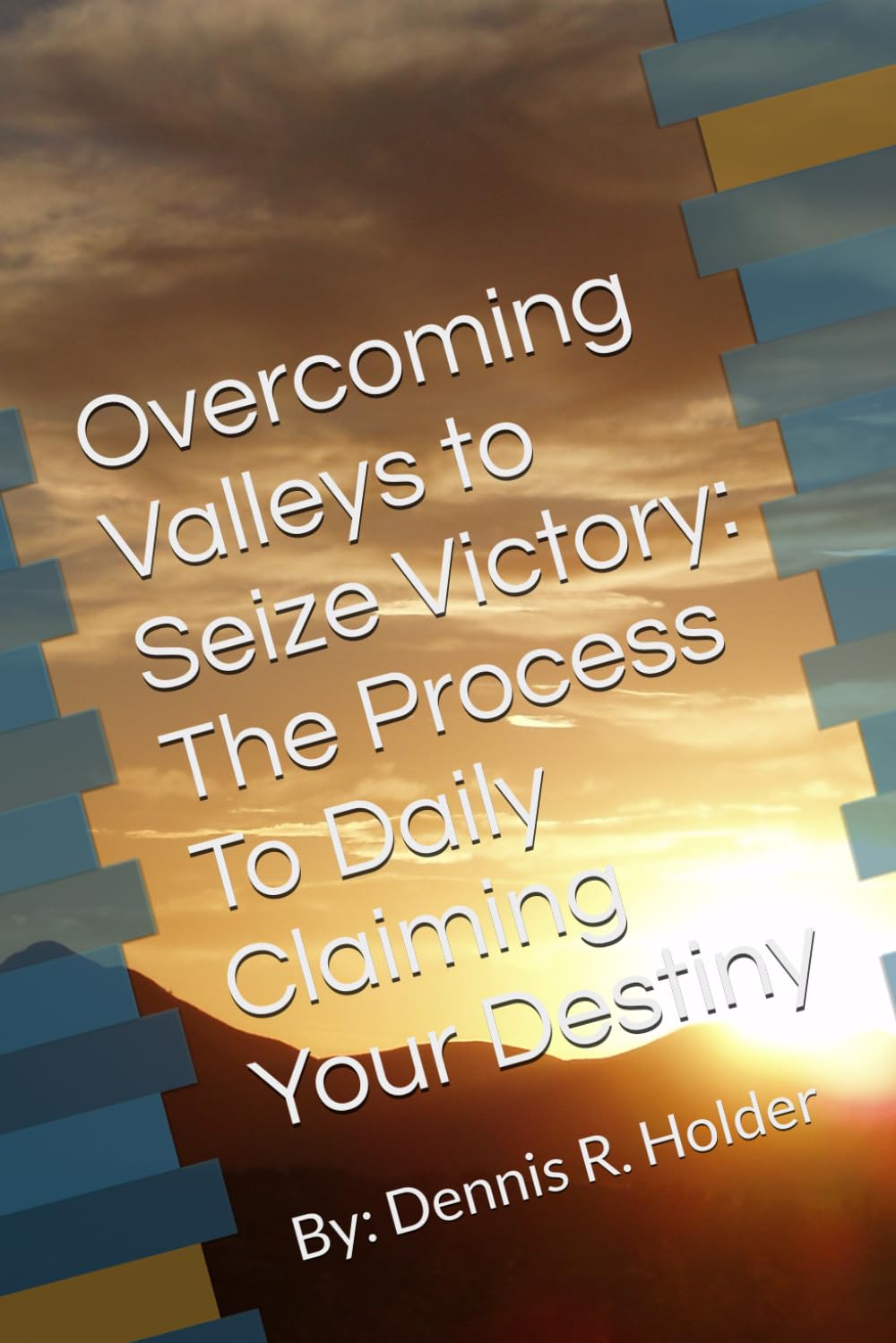 Overcoming Valleys to Seize Victory: The Process To Daily Claiming Your Destiny