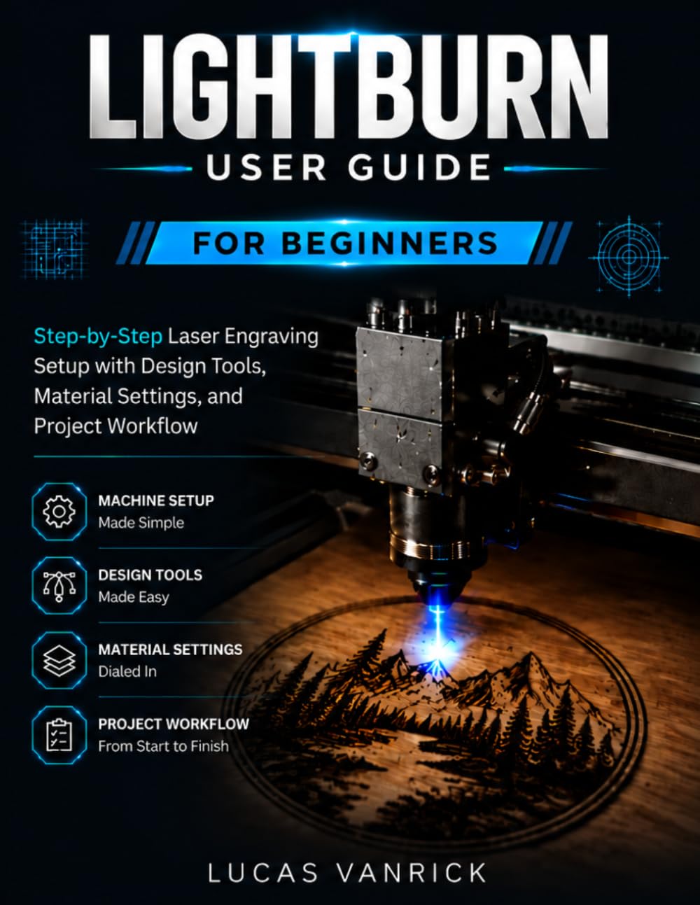 LIGHTBURN USER GUIDE FOR BEGINNERS: Step-by-Step Laser Engraving Setup with Design Tools, Material Settings, and Project Workflow