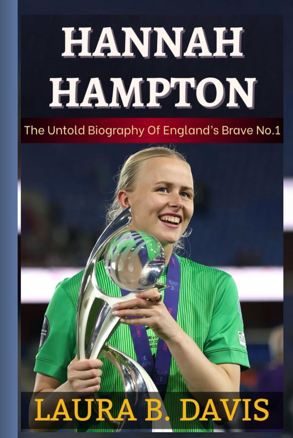 HANNAH HAMPTON: The Untold Biography Of England’s Brave No.1 And The Story Behind The First Woman To Claim The Yashin Trophy