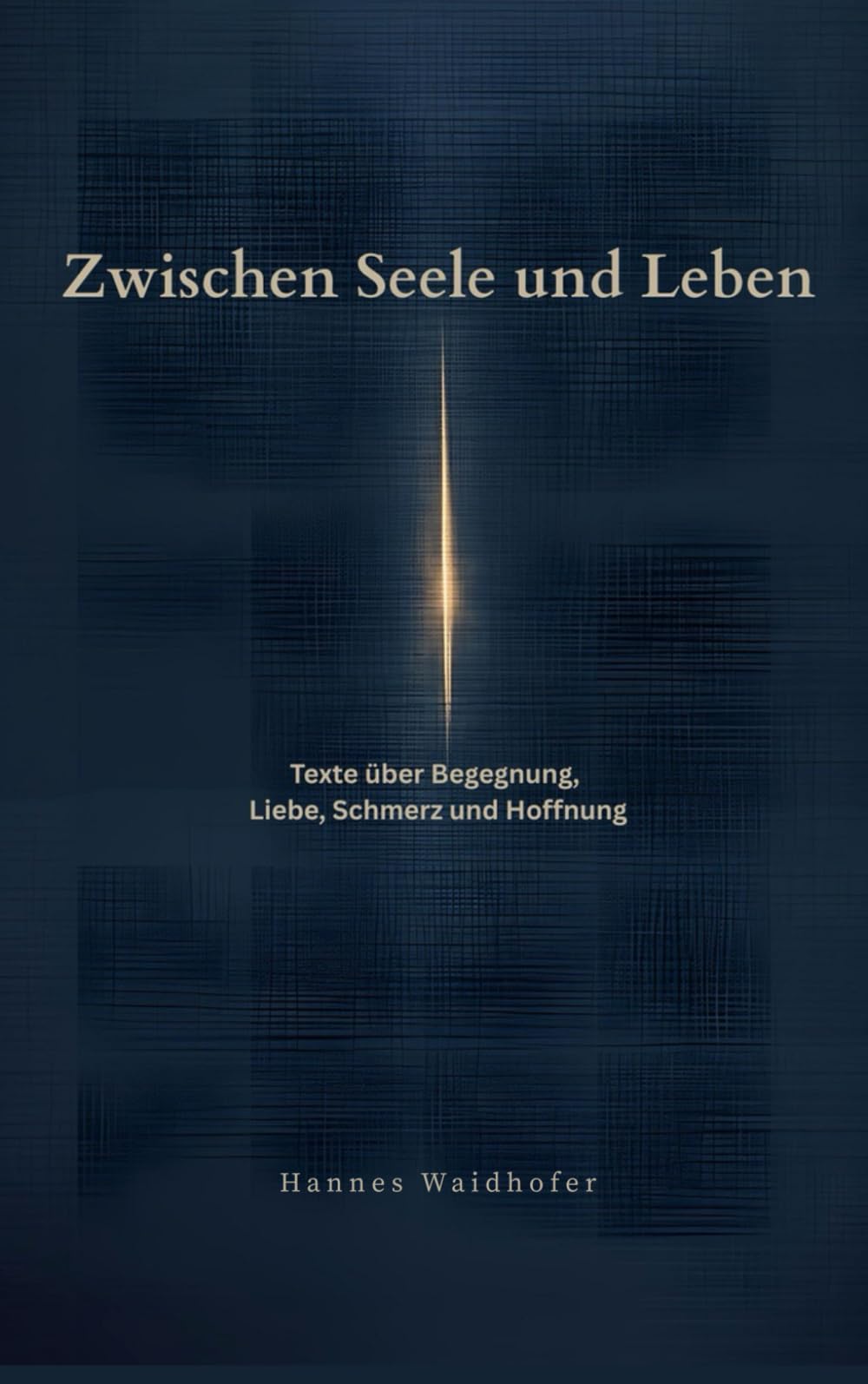 Zwischen Seele und Leben: Texte über Begegnung, Liebe, Schmerz und Hoffnung
