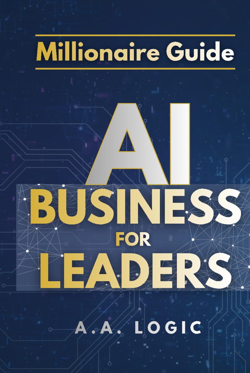 Millionaire Guide: AI for Business Leaders: The Executive Roadmap to Scaling Profits, Automating Growth, and Mastering High-Leverage Strategies for the Modern Entrepreneur.