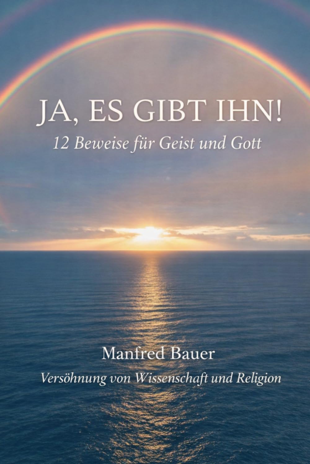 Ja, es gibt IHN!: 12 Beweise für die Existenz von Geist und Gott