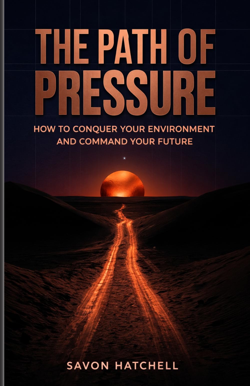 The Path Of Pressure: How To Conquer Your Environment And Command Your Future.