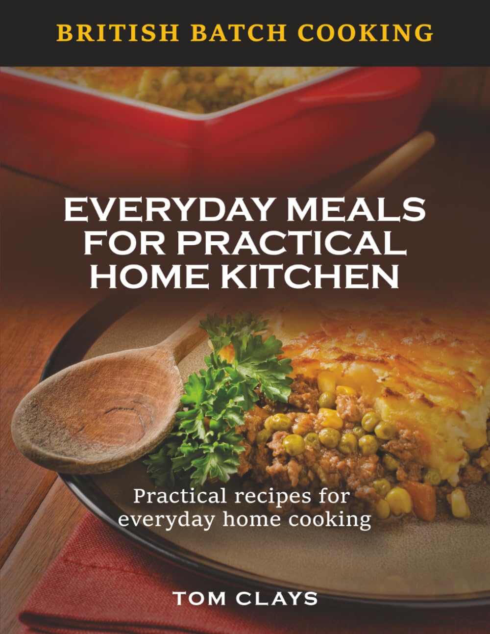 British Batch Cooking: Everyday Meals for Practical Home Kitchens (British Batch Cooking Series)