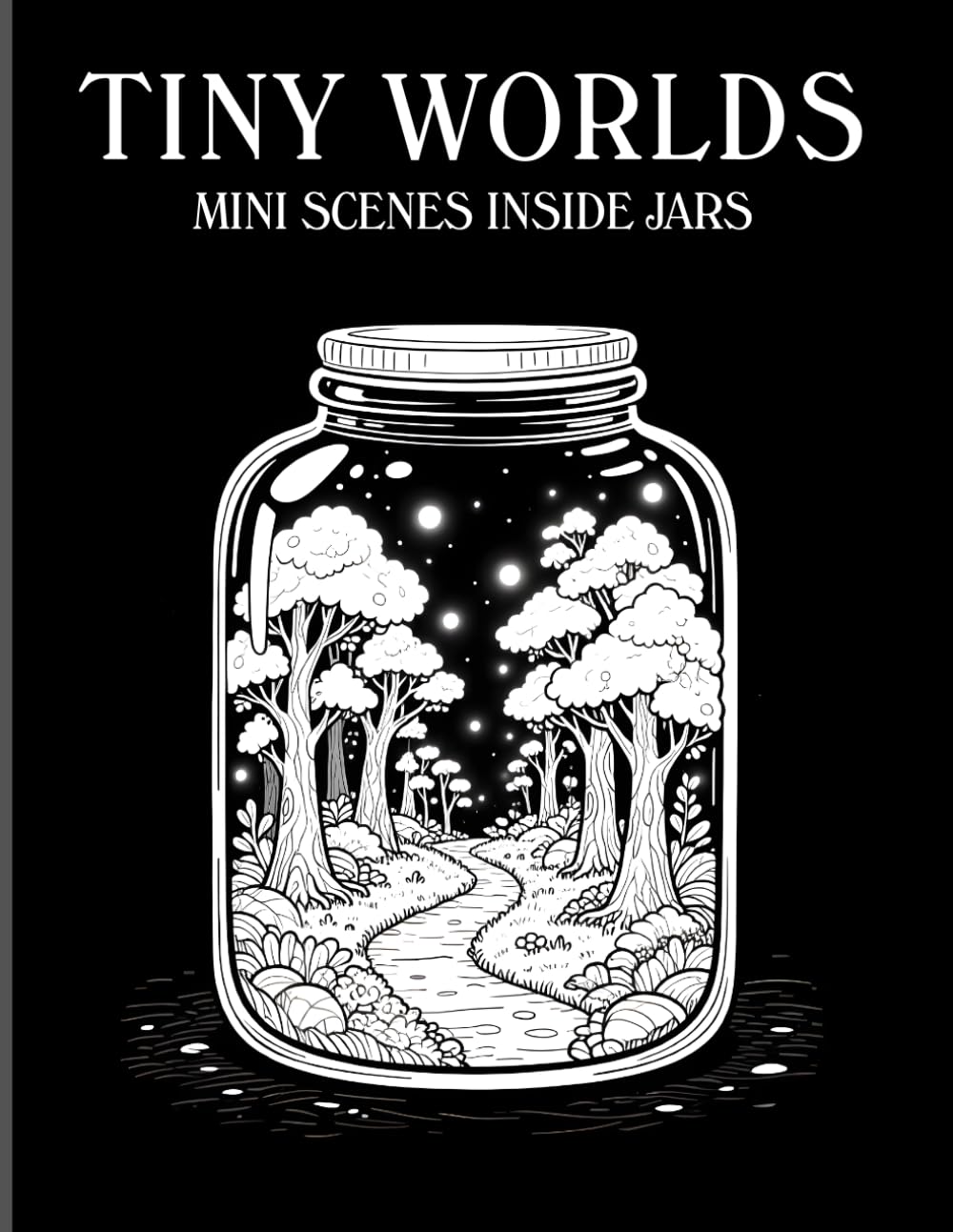 Tiny Worlds: 50 Monochrome Coloring Pages of Mini Scenes Inside Jars, Cozy, Creative & Relaxing Designs (Tiny Worlds in Jars Series)