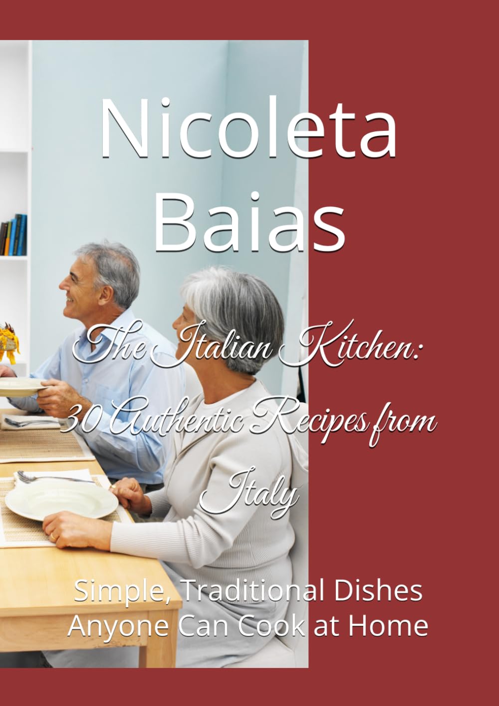 The Italian Kitchen: 30 Authentic Recipes from Italy: Simple, Traditional Dishes Anyone Can Cook at Home