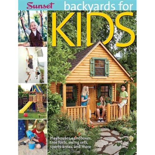 Backyards for Kids: Playhouses, Sandboxes, Tree Forts, Swing Sets, Sports Areas, and More