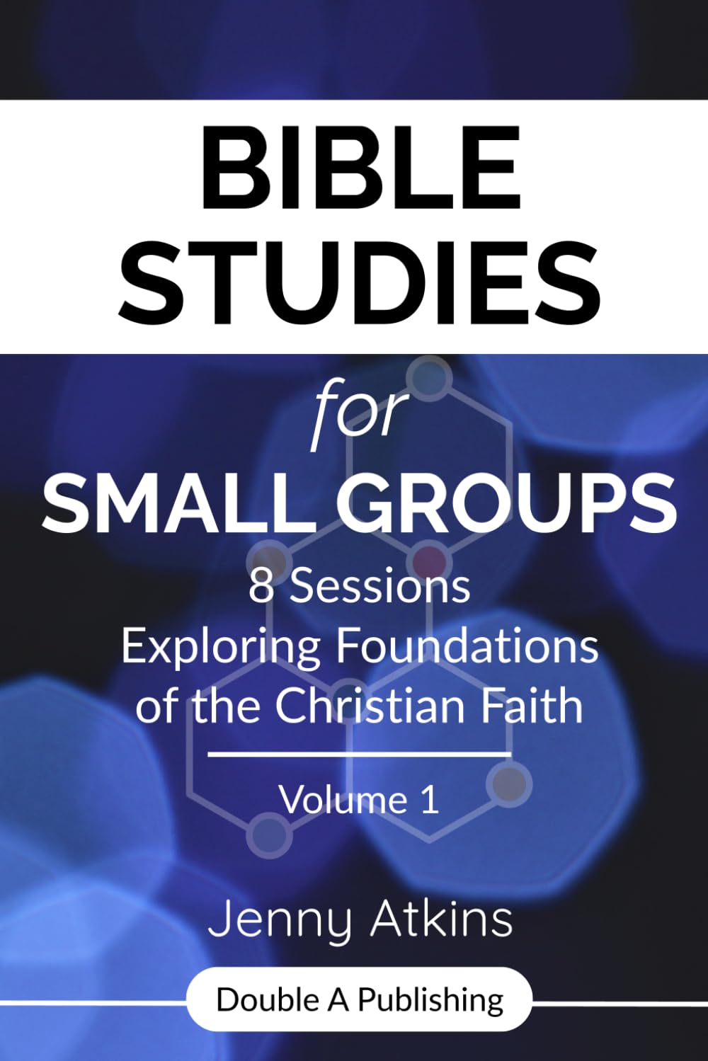 Bible Studies for Small Groups: 8 Sessions Exploring Foundations of the Christian Faith Volume 1
