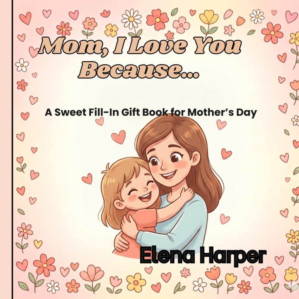 Mom, I Love You Because……: A Sweet Fill-In Book for Mother’s Day