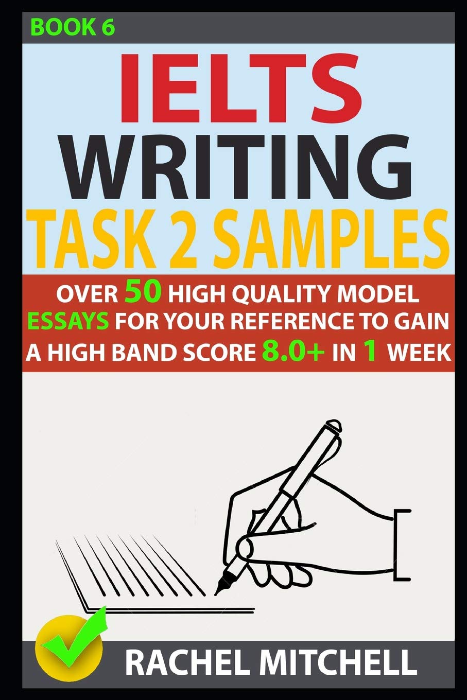 Ielts Writing Task 2 Samples: Over 50 High-Quality Model Essays for Your Reference to Gain a High Band Score 8.0+ In 1 Week (Book 6)