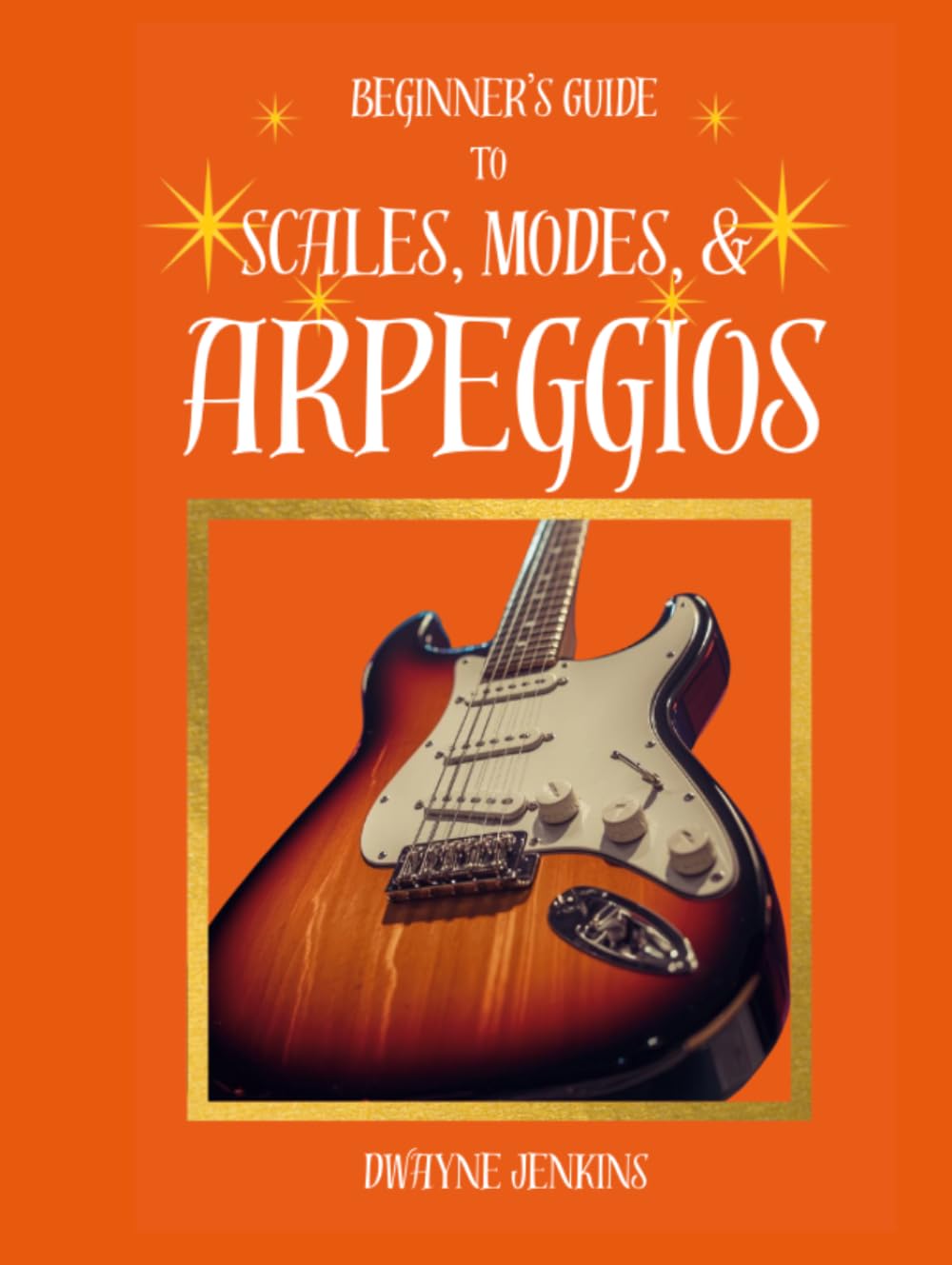 Beginner's Guide to Scales, Modes, and Arpeggios: For Lead Guitar Players: Diagrams, Notation, Exercises, and Learning Assessments