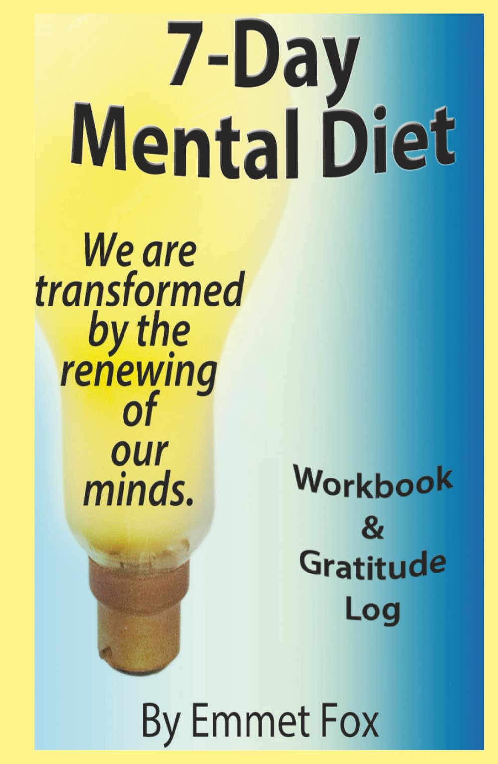 The 7-Day Mental Diet Workbook & Gratitude Log: Or How We Are Transformed By The Renewing Of Our Minds