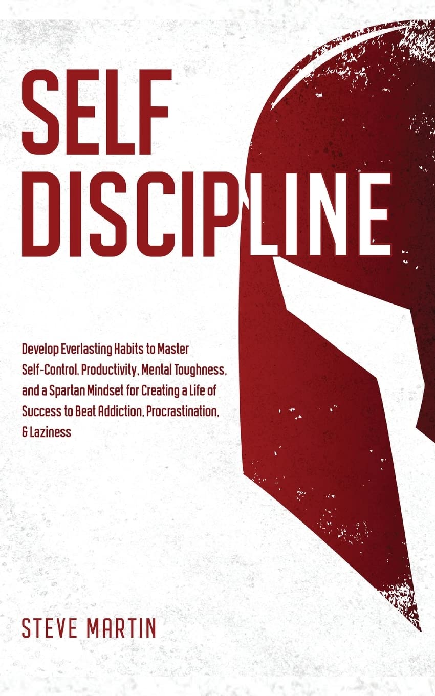 Self Discipline: Develop Everlasting Habits to Master Self-Control, Productivity, Mental Toughness, and a Spartan Mindset for Creating a Life of ... & Laziness: 1 (Self Help Mastery)