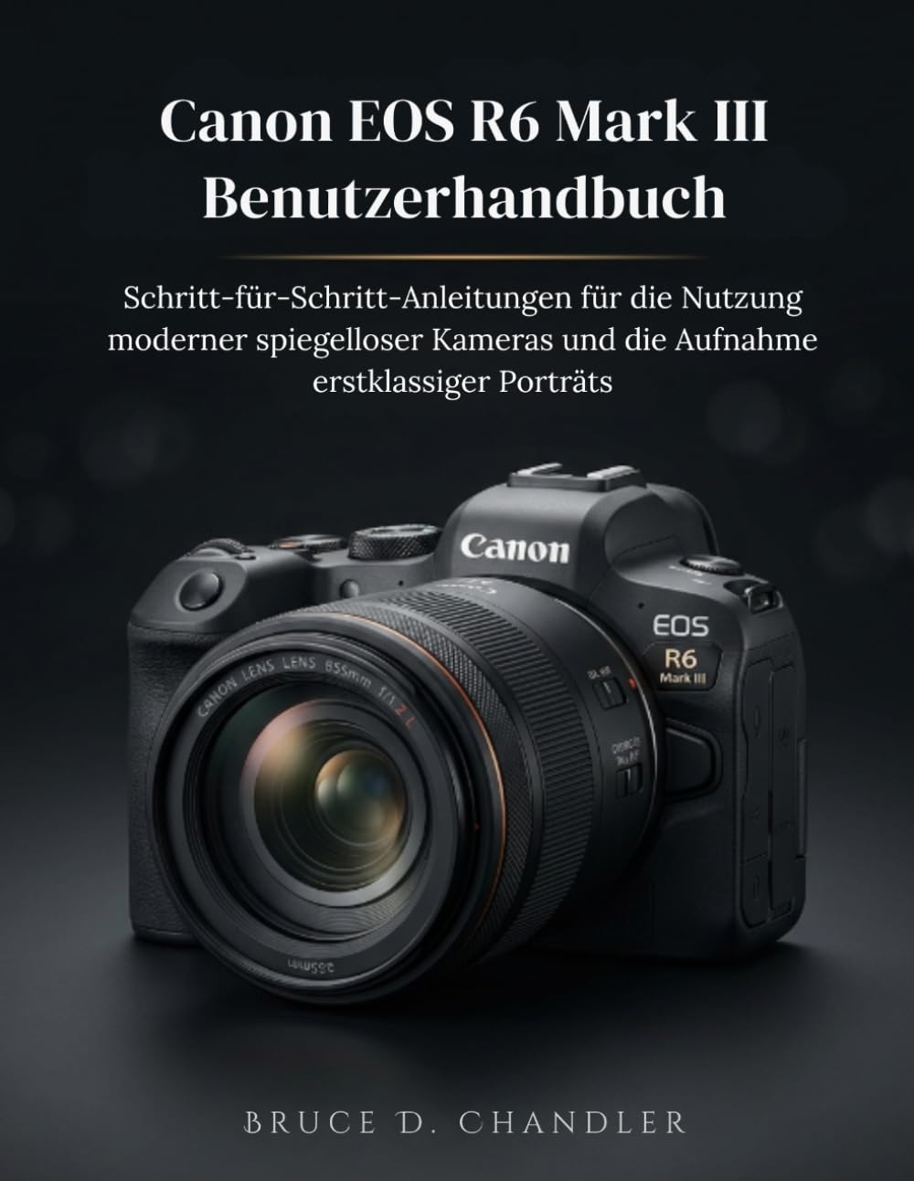 Canon EOS R6 Mark III Benutzerhandbuch: Schritt-für-Schritt-Anleitungen für die Nutzung moderner spiegelloser Kameras und die Aufnahme erstklassiger Porträts