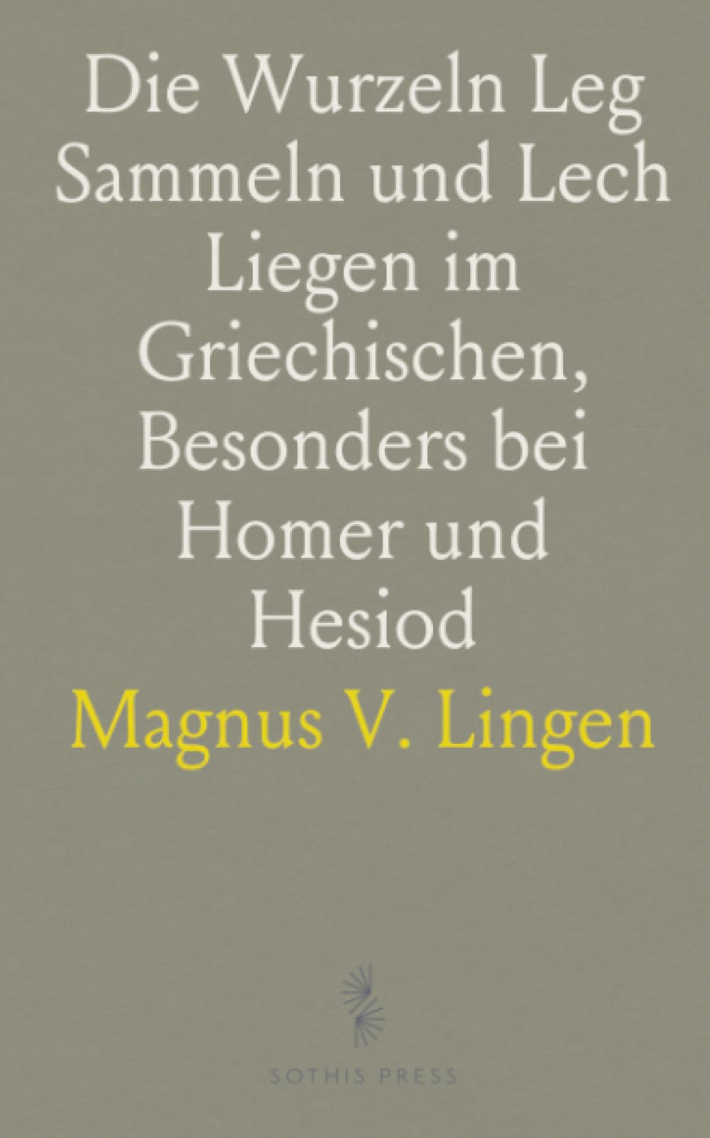 Die Wurzeln Leg Sammeln und Lech Liegen im Griechischen, Besonders bei Homer und Hesiod: Eine Sprachwissenschaftliche Untersuchung