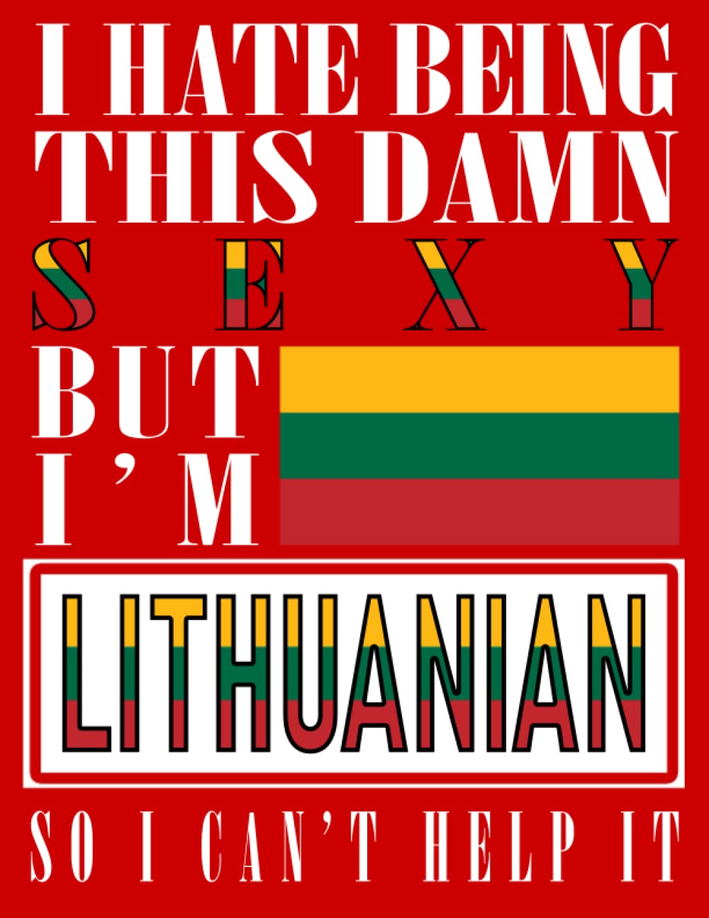 I Hate Being This Damn Sexy But I'm Lithuanian So I Can't Help It: Funny lithuanian Notebook Journal Diary Lithuania Heritage Gift, 110 Lined pages , High-Quality Cover (8.5 x 11) Inches