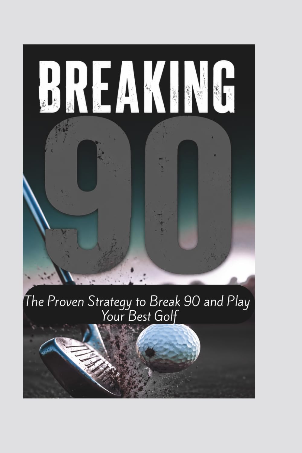 BREAKING 90: The Proven Strategy to Break 90 and Play Your Best Golf