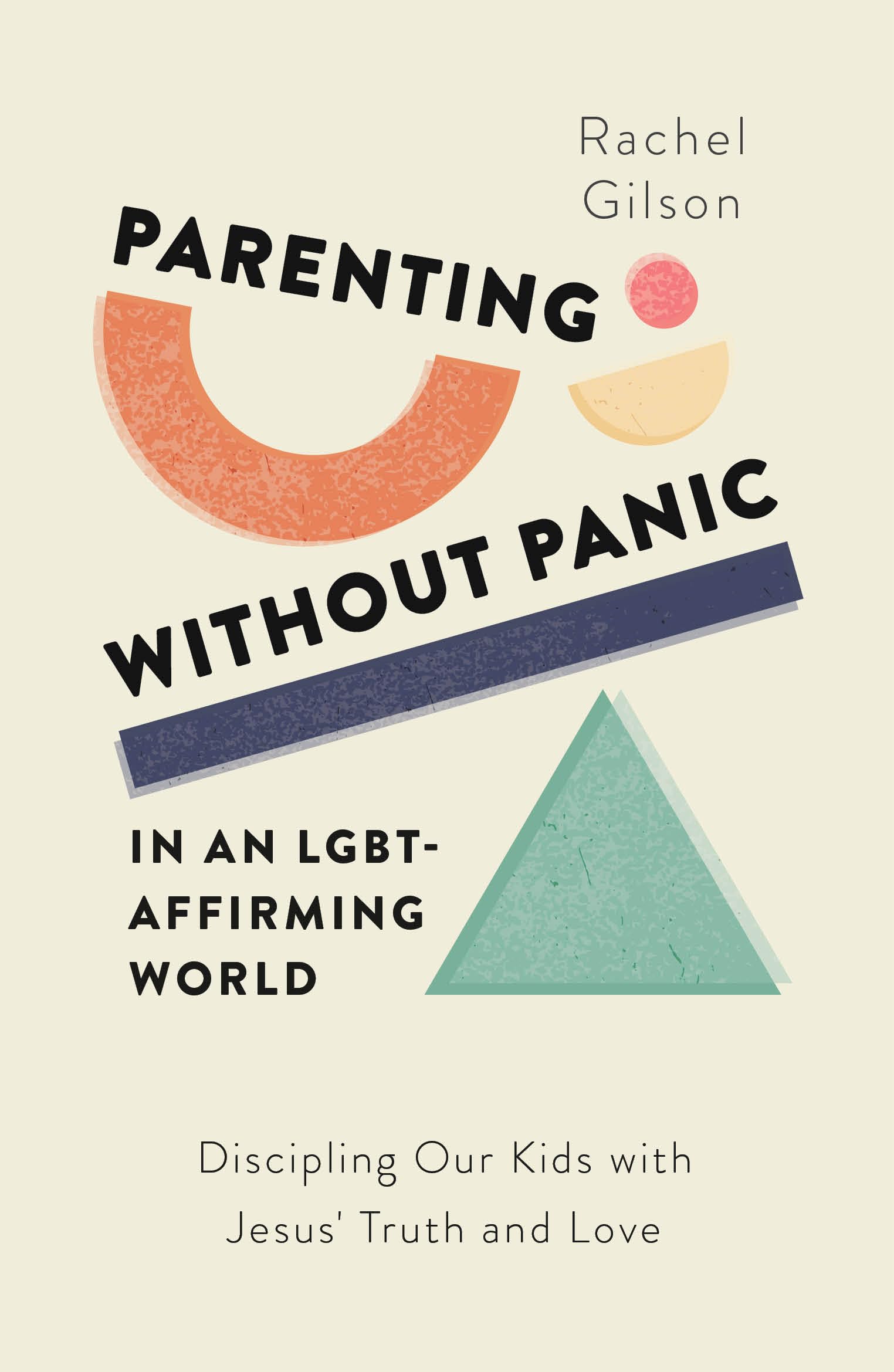 Parenting without Panic in an LGBT-Affirming World: Discipling Our Kids with Jesus' Truth and Love (A Christian Parent's Guide to What the Bible Says About Sex, Sexuality, Gender, and Relationships)