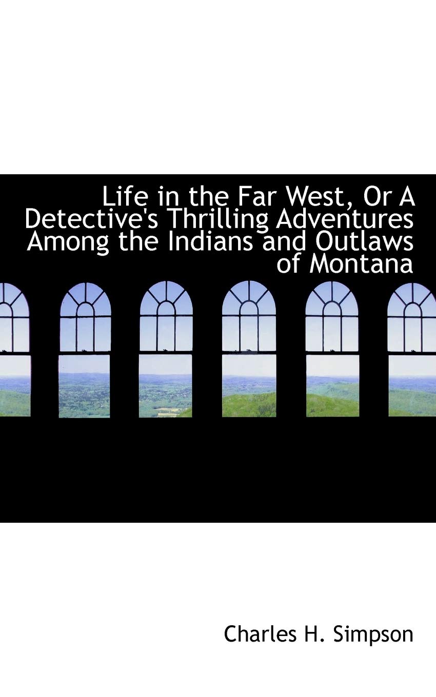 Life in the Far West, or a Detective's Thrilling Adventures Among the Indians and Outlaws of Montana
