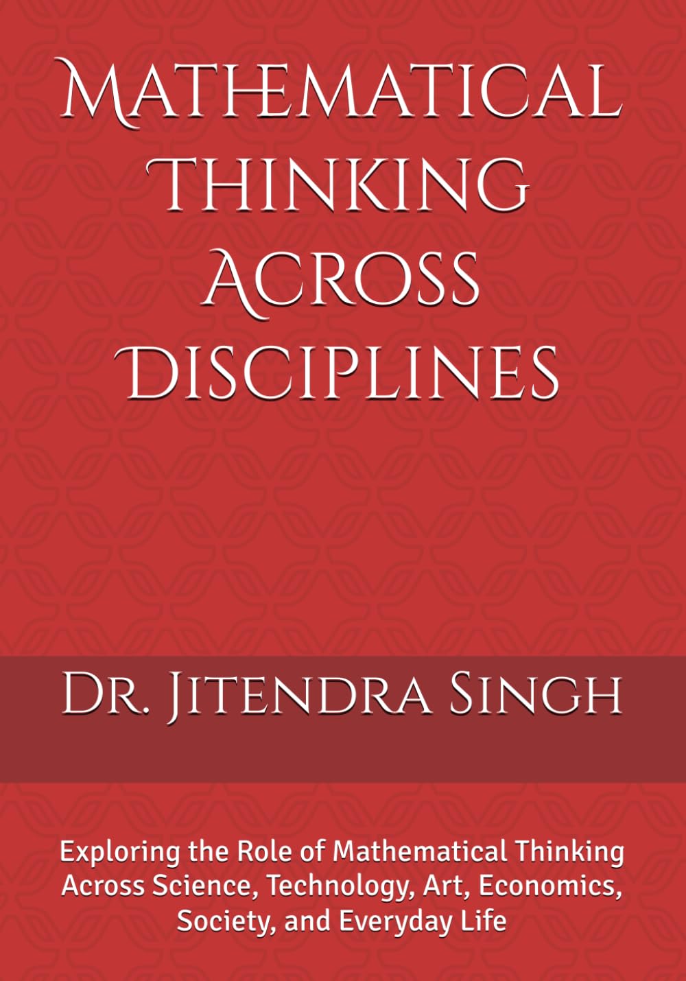 Mathematical Thinking Across Disciplines: Exploring the Role of Mathematical Thinking Across Science, Technology, Art, Economics, Society, and Everyday Life