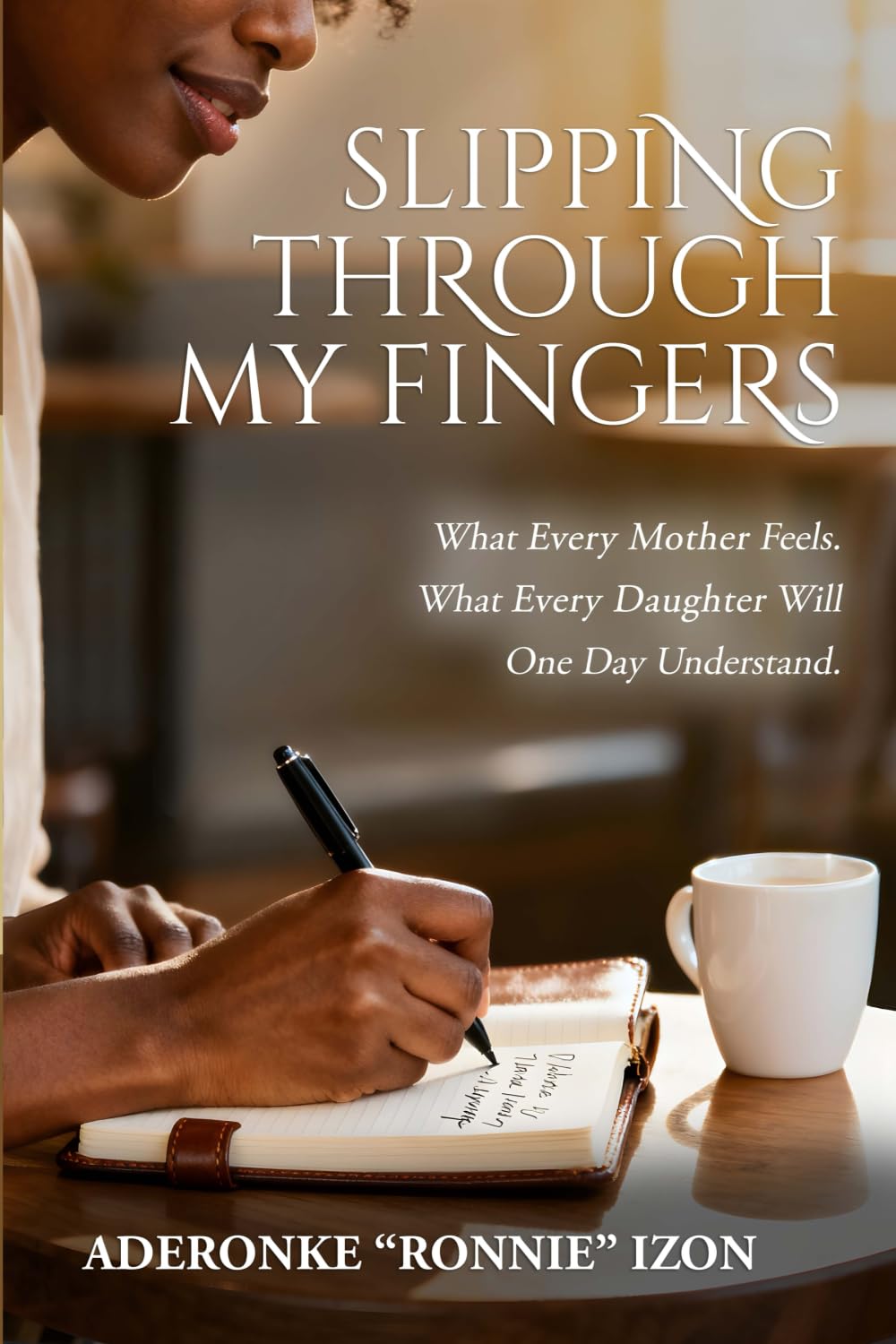 Slipping Through My Fingers: What Every Mother Feels. What Every Daughter Will One Day Understand