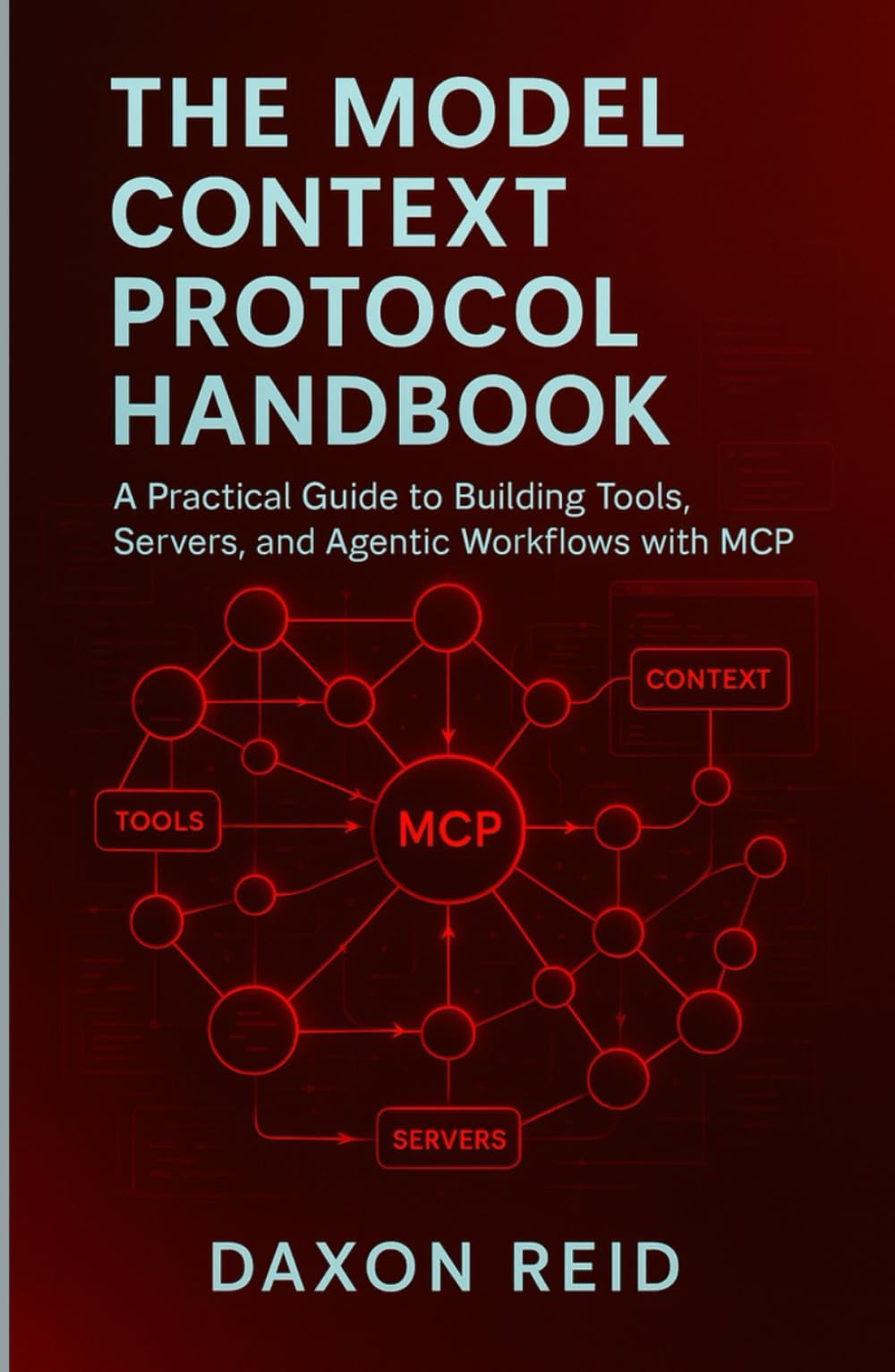 THE MODEL CONTEXT PROTOCOL HANDBOOK: A Practical Guide to Building Tools, Servers, and Agentic Workflows with MCP