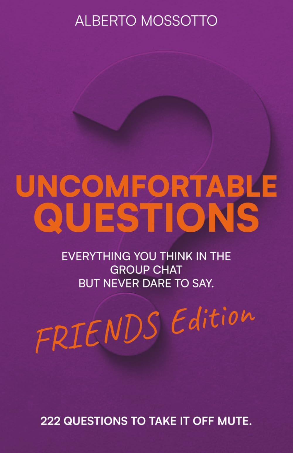 UNCOMFORTABLE QUESTIONS - FRIENDS EDITION: Everything you think in the group chat, but don’t have the guts to say out loud.