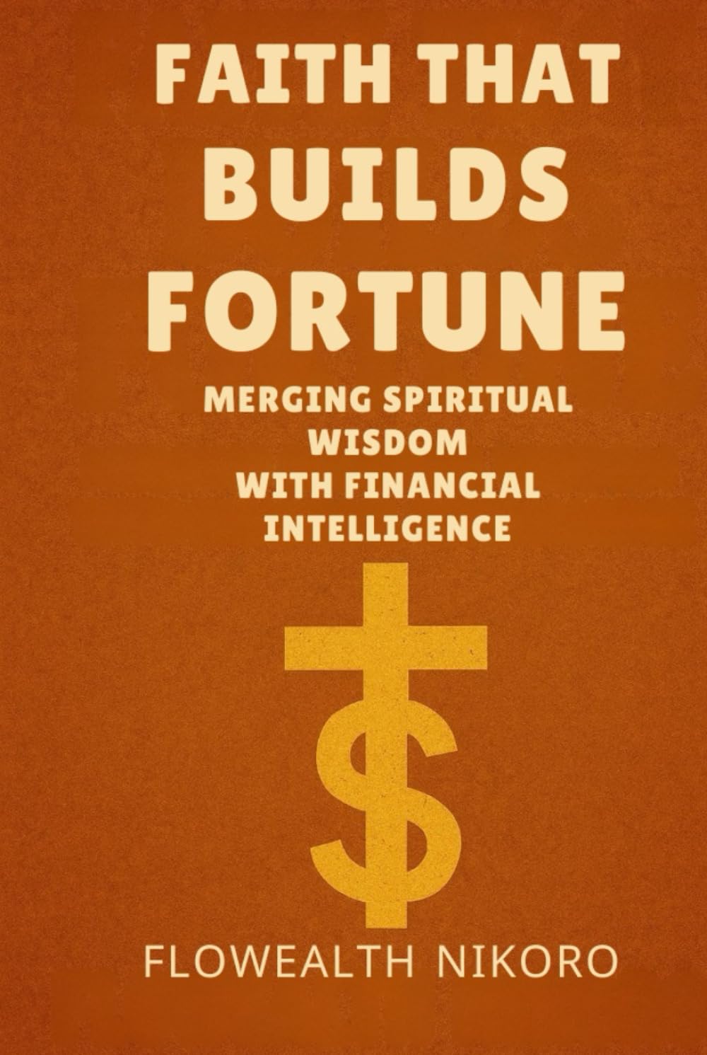 Faith That Builds Fortune: Merging Spiritual Wisdom with Financial Intelligence (The Flowealth Blueprint Series)