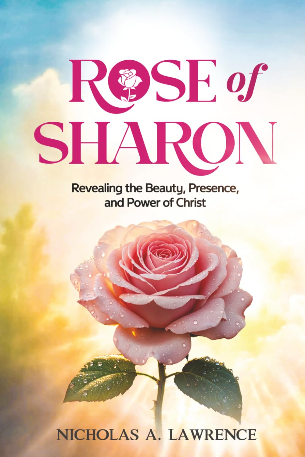Rose of Sharon: Revealing the Beauty, Presence, and Power of Christ