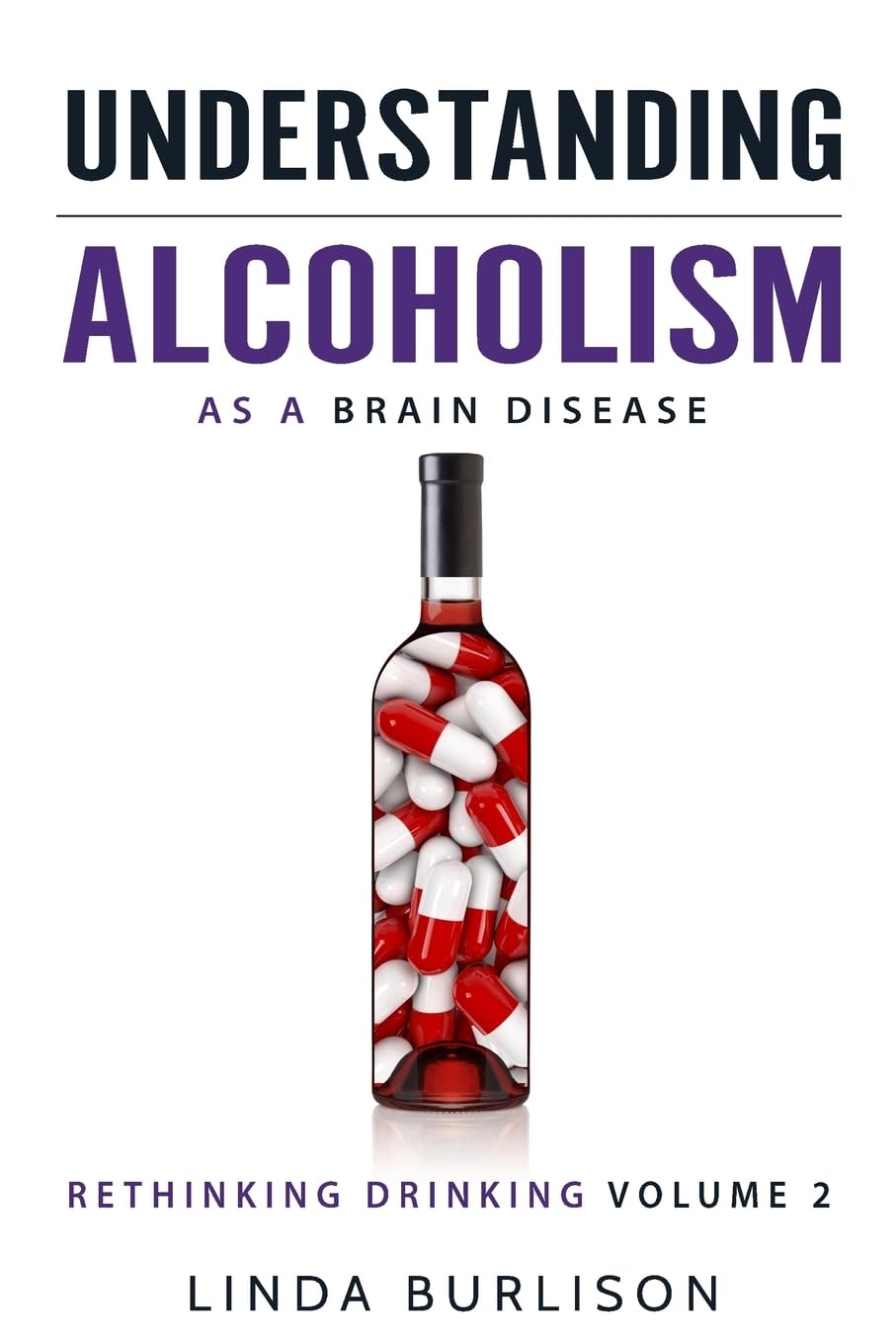 Understanding Alcoholism as a Brain Disease: Book 2 of the ‘A Prescription for Alcoholics – Medications for Alcoholism’ Book Series: Volume 2 (Rethinking Drinking)