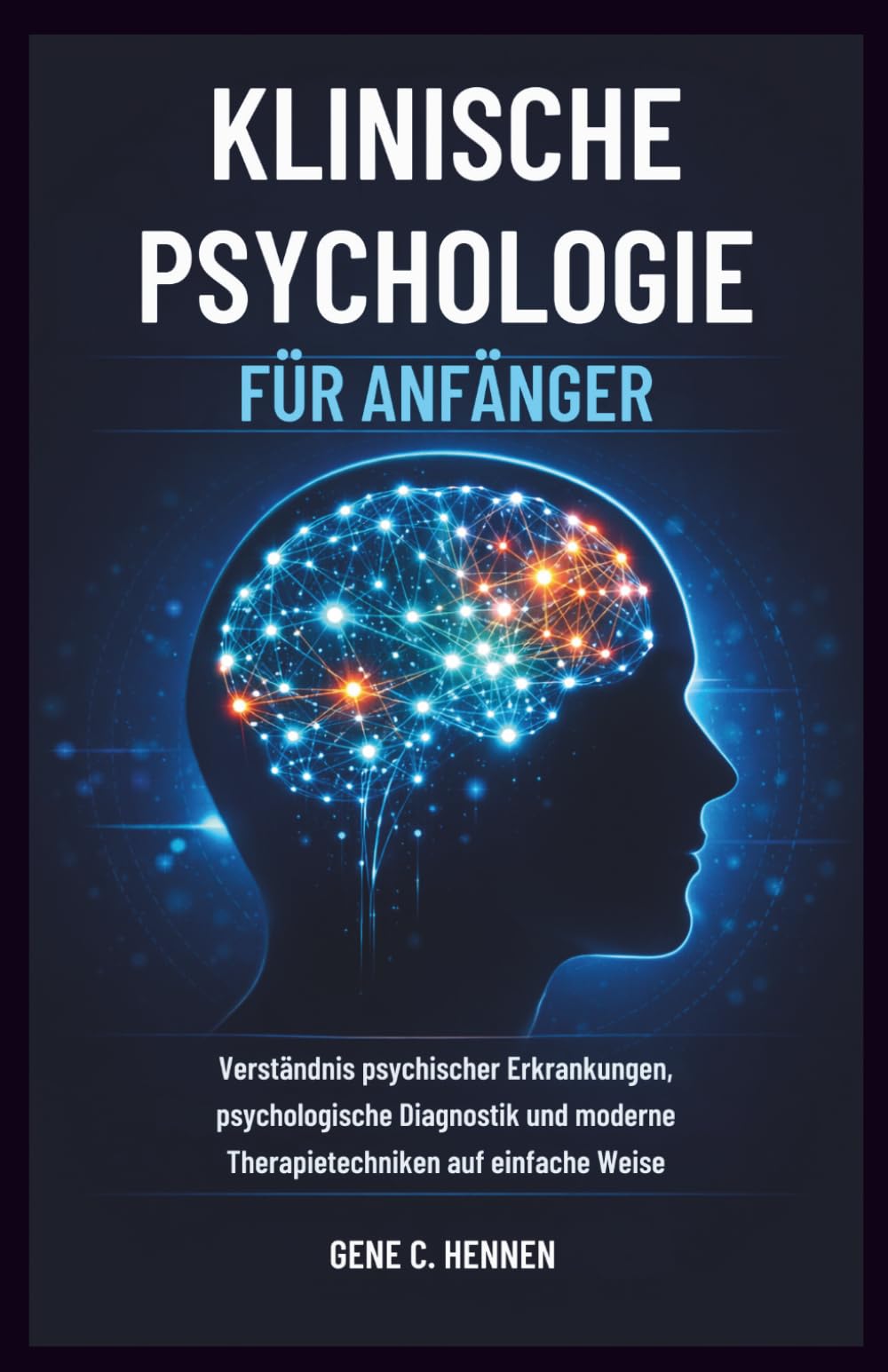 KLINISCHE PSYCHOLOGIE FÜR ANFÄNGER: Verständnis psychischer Erkrankungen, psychologische Diagnostik und moderne Therapietechniken auf einfache Weise