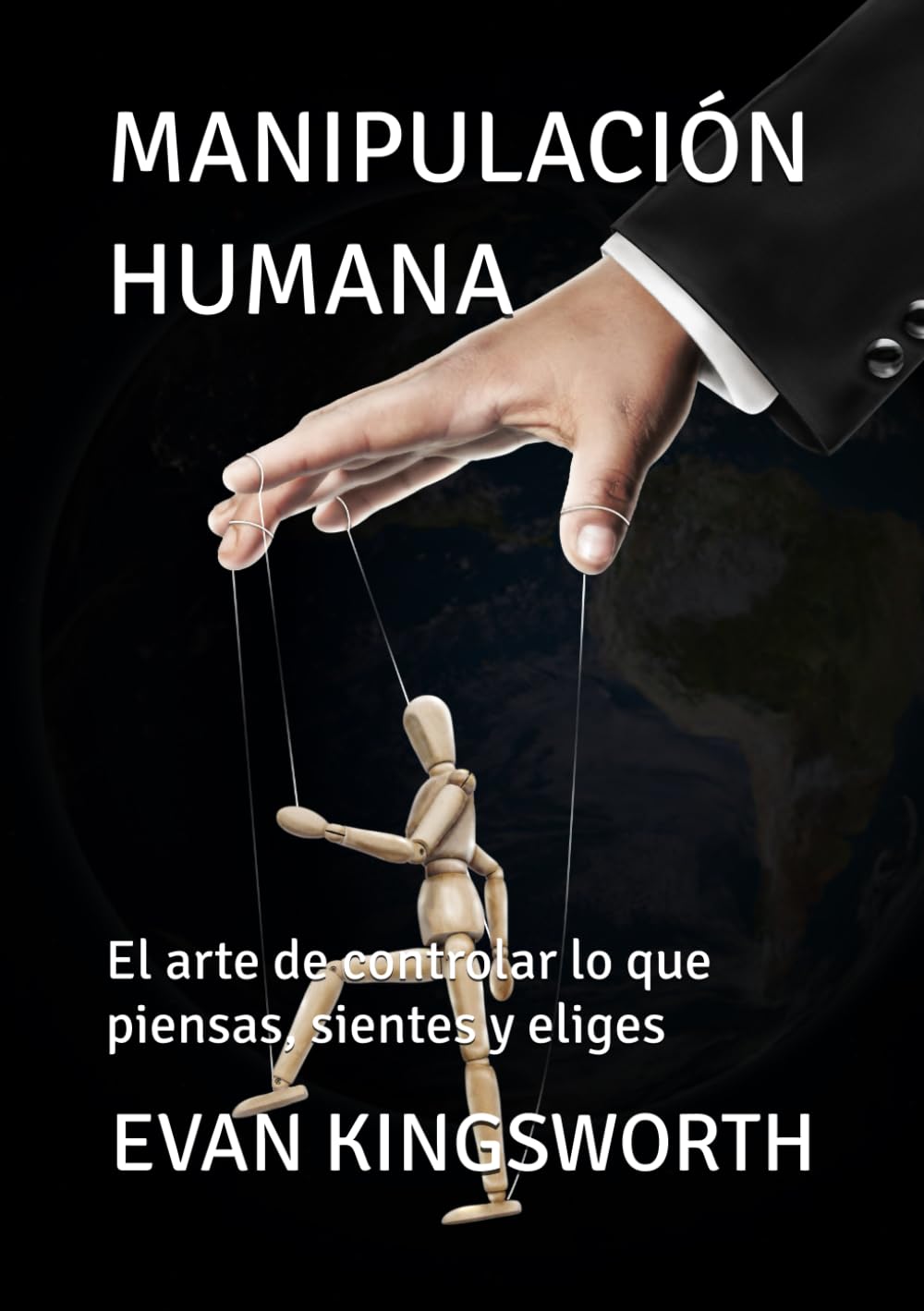 MANIPULACIÓN HUMANA: El arte de controlar lo que piensas, sientes y eliges